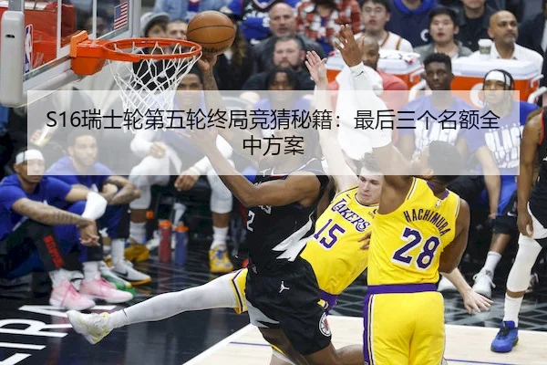 S16瑞士轮第五轮终局竞猜秘籍：最后三个名额全中方案